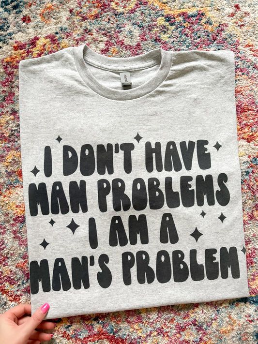 I DON’T HAVE MAN PROBLEMS I AM A MAN’S PROBLEM