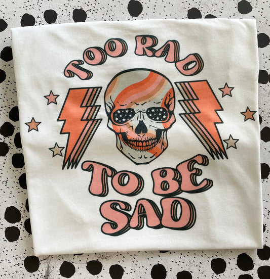 TOO RAD TO BE SAD TEE